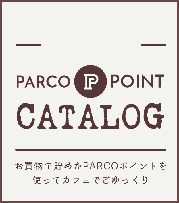 PARCOポイントカタログ お買物で貯めたPARCOポイントを使ってカフェでごゆっくり